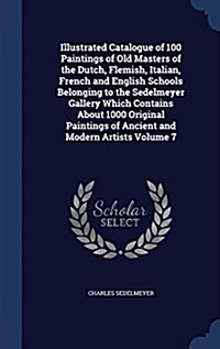 Illustrated Catalogue of 100 Paintings of Old Masters of the Dutch, Flemish, Italian, French and English Schools Belonging to the Sedelmeyer Gallery W (Hardcover)