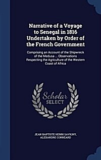 Narrative of a Voyage to Senegal in 1816 Undertaken by Order of the French Government: Comprising an Account of the Shipwreck of the Medusa ... Observ (Hardcover)