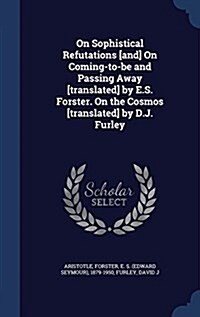 On Sophistical Refutations [And] on Coming-To-Be and Passing Away [Translated] by E.S. Forster. on the Cosmos [Translated] by D.J. Furley (Hardcover)