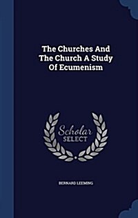 The Churches and the Church a Study of Ecumenism (Hardcover)