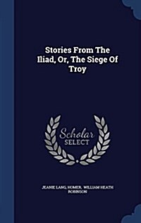 Stories from the Iliad, Or, the Siege of Troy (Hardcover)