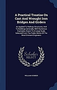 A Practical Treatise on Cast and Wrought Iron Bridges and Girders: As Applied to Railway Structures, and to Buildings Generally, with Numerous Example (Hardcover)