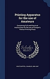 Printing Apparatus for the Use of Amateurs: Containing Full and Practical Instructions for the Use of Cowpers Parlour Printing Press (Hardcover)