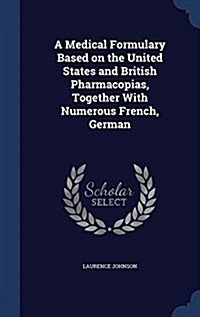 A Medical Formulary Based on the United States and British Pharmacopias, Together with Numerous French, German (Hardcover)