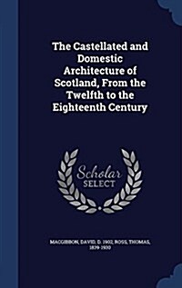 The Castellated and Domestic Architecture of Scotland, from the Twelfth to the Eighteenth Century (Hardcover)