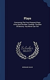 Plays: Containing the Four Pleasant Plays: Arms and the Man. Candida. the Man of Destiny. You Never Can Tell (Hardcover)