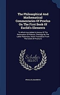 The Philosophical and Mathematical Commentaries of Proclus on the First Book of Euclids Elements: To Which Are Added a History of the Restoration of (Hardcover)