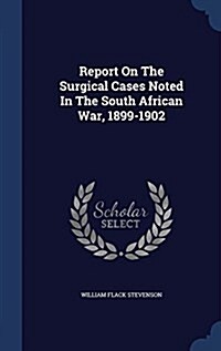 Report on the Surgical Cases Noted in the South African War, 1899-1902 (Hardcover)