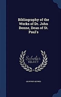 Bibliography of the Works of Dr. John Donne, Dean of St. Pauls (Hardcover)