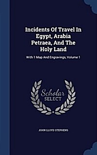 Incidents of Travel in Egypt, Arabia Petraea, and the Holy Land: With 1 Map and Engravings, Volume 1 (Hardcover)