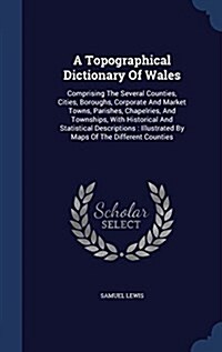 A Topographical Dictionary of Wales: Comprising the Several Counties, Cities, Boroughs, Corporate and Market Towns, Parishes, Chapelries, and Township (Hardcover)
