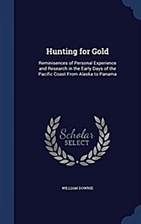 Hunting for Gold: Reminisences of Personal Experience and Research in the Early Days of the Pacific Coast from Alaska to Panama (Hardcover)