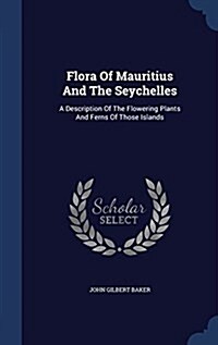 Flora of Mauritius and the Seychelles: A Description of the Flowering Plants and Ferns of Those Islands (Hardcover)