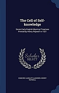 The Cell of Self-Knowledge: Seven Early English Mystical Treatises Printed by Henry Pepwell in 1521 (Hardcover)