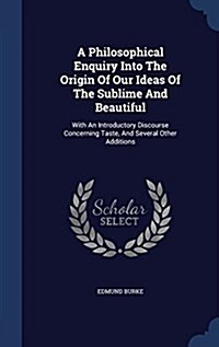 A Philosophical Enquiry Into the Origin of Our Ideas of the Sublime and Beautiful: With an Introductory Discourse Concerning Taste, and Several Other (Hardcover)