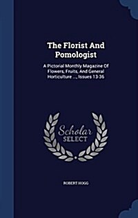 The Florist and Pomologist: A Pictorial Monthly Magazine of Flowers, Fruits, and General Horticulture ..., Issues 13-36 (Hardcover)