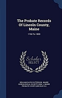 The Probate Records of Lincoln County, Maine: 1760 to 1800 (Hardcover)