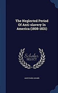 The Neglected Period of Anti-Slavery in America (1808-1831) (Hardcover)