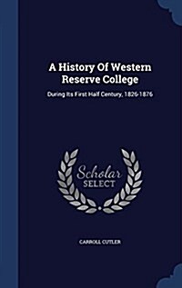 A History of Western Reserve College: During Its First Half Century, 1826-1876 (Hardcover)