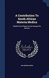 A Contribution to South African Materia Medica: Chiefly from Plants in Use Among the Natives (Hardcover)