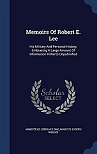 Memoirs of Robert E. Lee: His Military and Personal History, Embracing a Large Amount of Information Hitherto Unpublished (Hardcover)