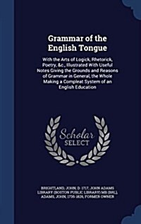 Grammar of the English Tongue: With the Arts of Logick, Rhetorick, Poetry, &C., Illustrated with Useful Notes Giving the Grounds and Reasons of Gramm (Hardcover)