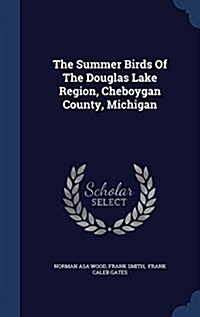 The Summer Birds of the Douglas Lake Region, Cheboygan County, Michigan (Hardcover)