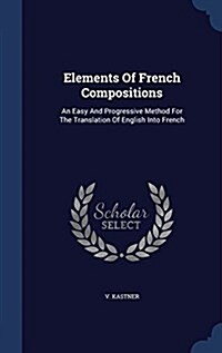 Elements of French Compositions: An Easy and Progressive Method for the Translation of English Into French (Hardcover)