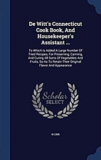 de Witts Connecticut Cook Book, and Housekeepers Assistant ...: To Which Is Added a Large Number of Tried Recipes, for Preserving, Canning, and Curi (Hardcover)