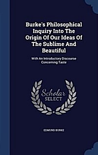 Burkes Philosophical Inquiry Into the Origin of Our Ideas of the Sublime and Beautiful: With an Introductory Discourse Concerning Taste (Hardcover)