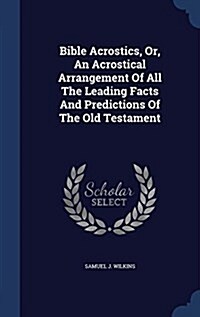 Bible Acrostics, Or, an Acrostical Arrangement of All the Leading Facts and Predictions of the Old Testament (Hardcover)