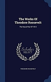 The Works of Theodore Roosevelt: The Naval War of 1812 (Hardcover)
