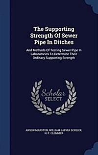 The Supporting Strength of Sewer Pipe in Ditches: And Methods of Testing Sewer Pipe in Laboratories to Determine Their Ordinary Supporting Strength (Hardcover)