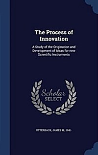 The Process of Innovation: A Study of the Origination and Development of Ideas for New Scientific Instruments (Hardcover)
