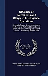 CIAs Use of Journalists and Clergy in Intelligence Operations: Hearing Before the Select Committee on Intelligence of the United States Senate, One H (Hardcover)