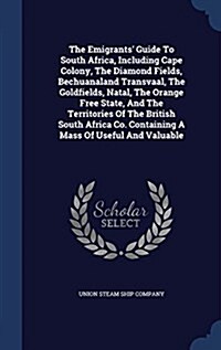 The Emigrants Guide to South Africa, Including Cape Colony, the Diamond Fields, Bechuanaland Transvaal, the Goldfields, Natal, the Orange Free State, (Hardcover)