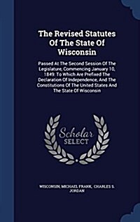 The Revised Statutes of the State of Wisconsin: Passed at the Second Session of the Legislature, Commencing January 10, 1849: To Which Are Prefixed th (Hardcover)