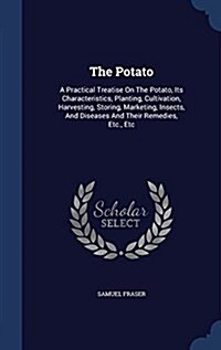 The Potato: A Practical Treatise on the Potato, Its Characteristics, Planting, Cultivation, Harvesting, Storing, Marketing, Insect (Hardcover)