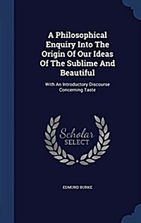 A Philosophical Enquiry Into the Origin of Our Ideas of the Sublime and Beautiful: With an Introductory Discourse Concerning Taste (Hardcover)