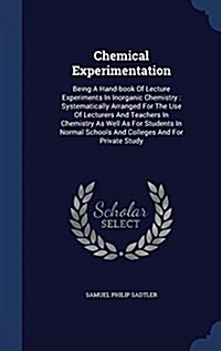 Chemical Experimentation: Being a Hand-Book of Lecture Experiments in Inorganic Chemistry: Systematically Arranged for the Use of Lecturers and (Hardcover)