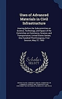 Uses of Advanced Materials in Civil Infrastructure: Hearing Before the Subcommittee on Science, Technology, and Space of the Committee on Commerce, Sc (Hardcover)