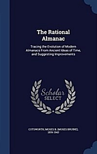 The Rational Almanac: Tracing the Evolution of Modern Almanacs from Ancient Ideas of Time, and Suggesting Improvements (Hardcover)