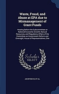 Waste, Fraud, and Abuse at EPA Due to Mismanagement of Grant Funds: Hearing Before the Subcommittee on National Economic Growth, Natural Resources, an (Hardcover)