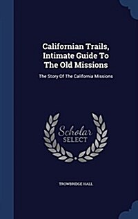 Californian Trails, Intimate Guide to the Old Missions: The Story of the California Missions (Hardcover)