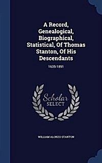A Record, Genealogical, Biographical, Statistical, of Thomas Stanton, of His Descendants: 1635-1891 (Hardcover)