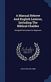 A Manual Hebrew and English Lexicon, Including the Biblical Chaldee: Designed Particularly for Beginners (Hardcover)