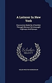 A Loiterer in New York: Discoveries Made by a Rambler Through Obvious Yet Unsought Highways and Byways (Hardcover)