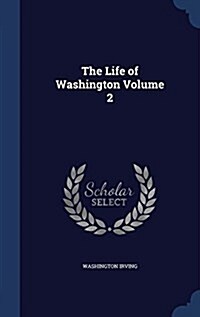 The Life of Washington Volume 2 (Hardcover)
