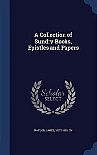 A Collection of Sundry Books, Epistles and Papers (Hardcover)