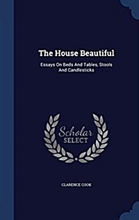 The House Beautiful: Essays on Beds and Tables, Stools and Candlesticks (Hardcover)